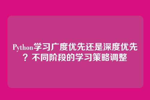 Python学习广度优先还是深度优先?不同阶段的学习策略调整