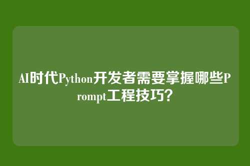 AI时代Python开发者需要掌握哪些Prompt工程技巧?