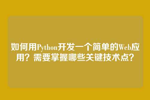 如何用Python开发一个简单的Web应用?需要掌握哪些关键技术点?