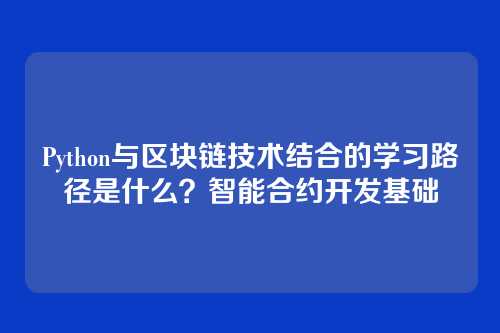 Python与区块链技术结合的学习路径是什么?智能合约开发基础