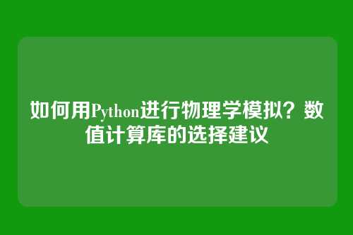 如何用Python进行物理学模拟?数值计算库的选择建议