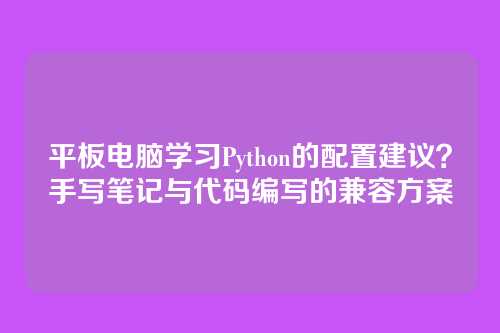 平板电脑学习Python的配置建议?手写笔记与代码编写的兼容方案