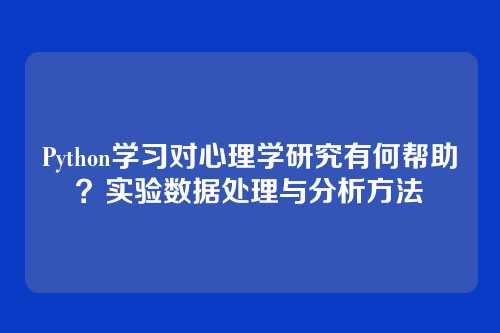 Python学习对心理学研究有何帮助?实验数据处理与分析方法