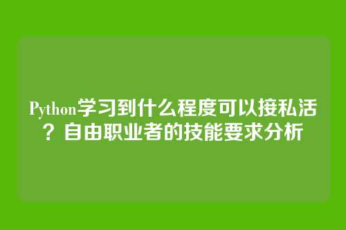 Python学习到什么程度可以接私活?自由职业者的技能要求分析