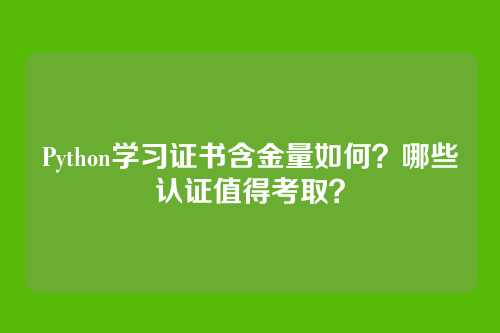 Python学习证书含金量如何?哪些认证值得考取?