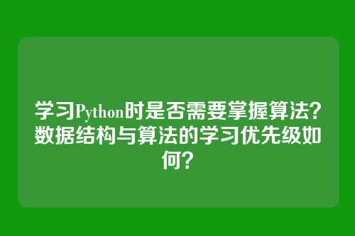 学习Python时是否需要掌握算法?数据结构与算法的学习优先级如何?