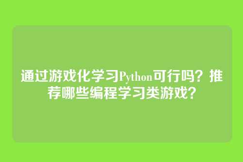 通过游戏化学习Python可行吗?推荐哪些编程学习类游戏?