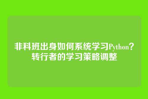 非科班出身如何系统学习Python?转行者的学习策略调整