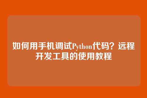 如何用手机调试Python代码?远程开发工具的使用教程