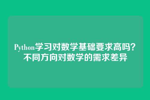 Python学习对数学基础要求高吗?不同方向对数学的需求差异