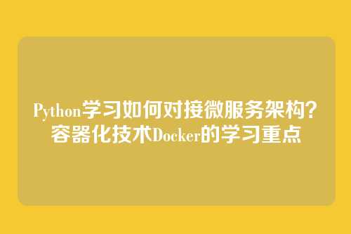Python学习如何对接微服务架构?容器化技术Docker的学习重点