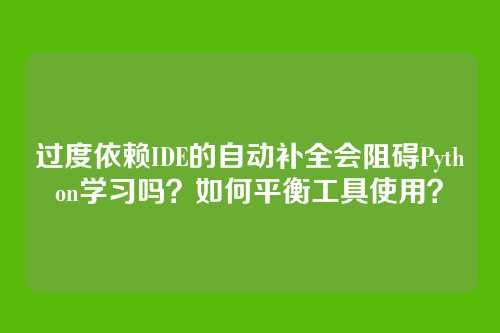 过度依赖IDE的自动补全会阻碍Python学习吗?如何平衡工具使用?