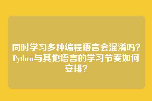 同时学习多种编程语言会混淆吗?Python与其他语言的学习节奏如何安排?