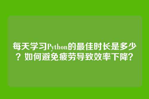每天学习Python的最佳时长是多少?如何避免疲劳导致效率下降?