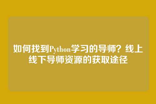 如何找到Python学习的导师?线上线下导师资源的获取途径