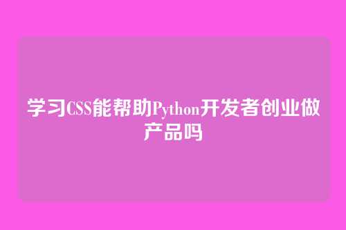 学习CSS能帮助Python开发者创业做产品吗