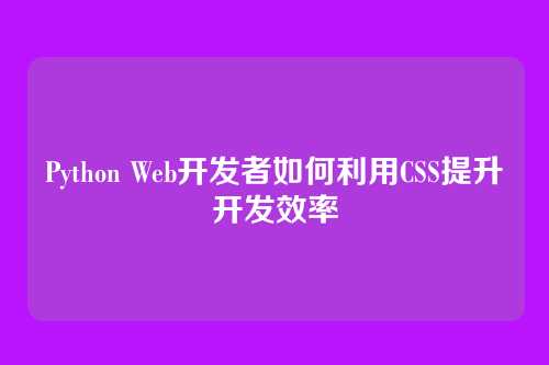 Python Web开发者如何利用CSS提升开发效率