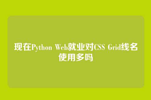 现在Python Web就业对CSS Grid线名使用多吗