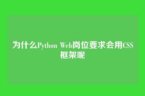 为什么Python Web岗位要求会用CSS框架呢