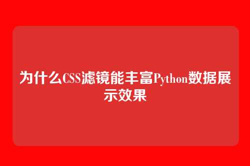 为什么CSS滤镜能丰富Python数据展示效果