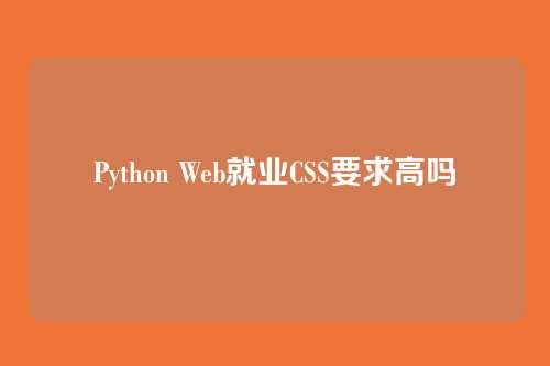 Python Web就业CSS要求高吗