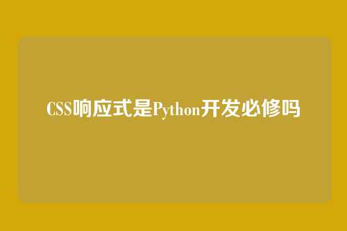 CSS响应式是Python开发必修吗