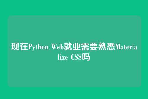 现在Python Web就业需要熟悉Materialize CSS吗