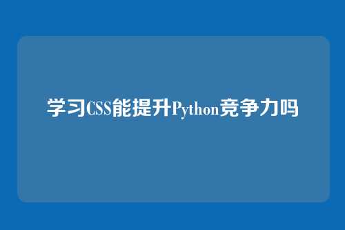 学习CSS能提升Python竞争力吗