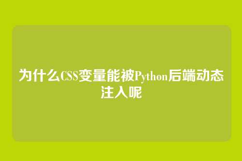 为什么CSS变量能被Python后端动态注入呢