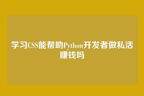 学习CSS能帮助Python开发者做私活赚钱吗