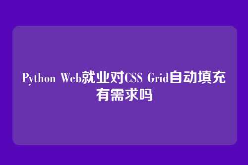 Python Web就业对CSS Grid自动填充有需求吗