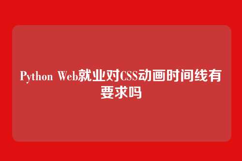 Python Web就业对CSS动画时间线有要求吗