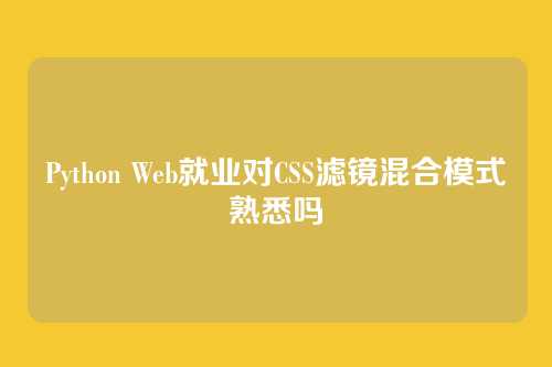 Python Web就业对CSS滤镜混合模式熟悉吗