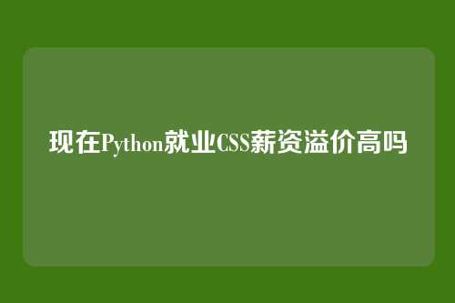 现在Python就业CSS薪资溢价高吗