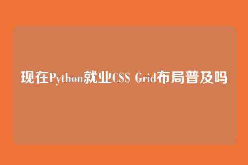 现在Python就业CSS Grid布局普及吗