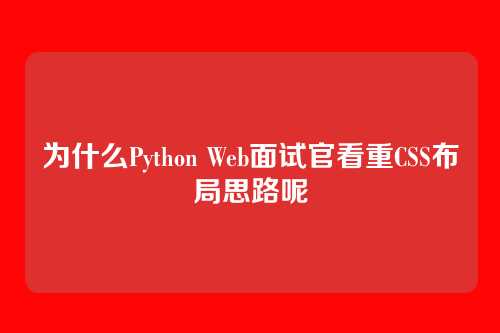 为什么Python Web面试官看重CSS布局思路呢