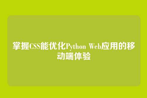 掌握CSS能优化Python Web应用的移动端体验