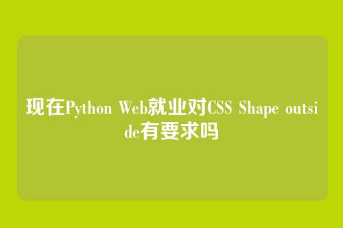 现在Python Web就业对CSS Shape outside有要求吗
