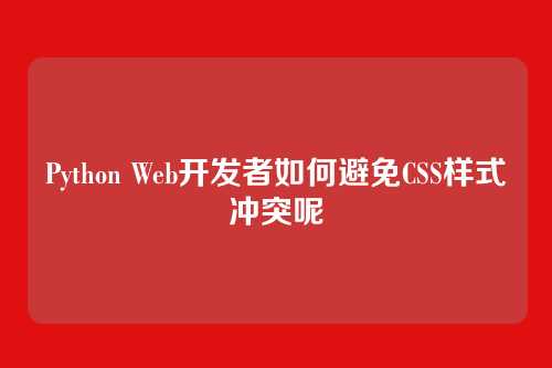 Python Web开发者如何避免CSS样式冲突呢