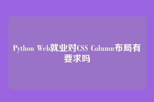 Python Web就业对CSS Column布局有要求吗