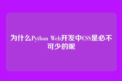 为什么Python Web开发中CSS是必不可少的呢