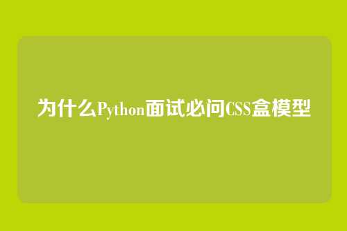 为什么Python面试必问CSS盒模型