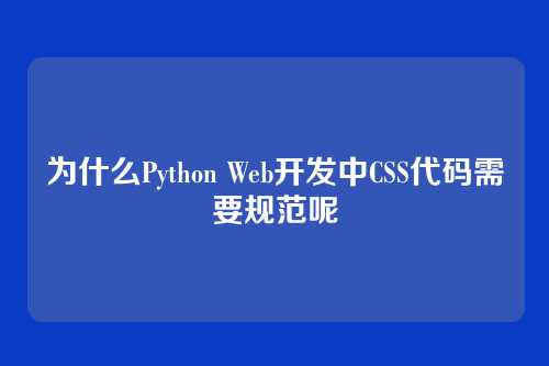 为什么Python Web开发中CSS代码需要规范呢