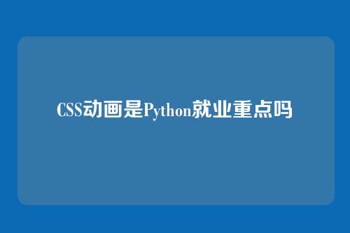 CSS动画是Python就业重点吗
