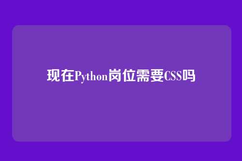 现在Python岗位需要CSS吗
