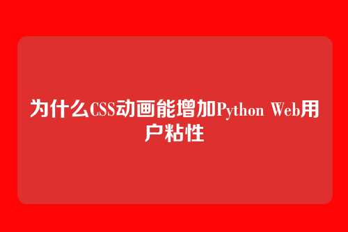 为什么CSS动画能增加Python Web用户粘性