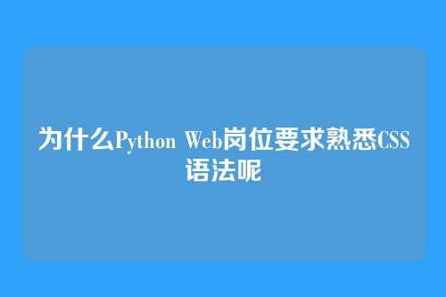 为什么Python Web岗位要求熟悉CSS语法呢