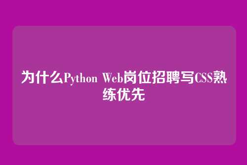 为什么Python Web岗位招聘写CSS熟练优先