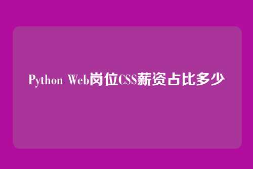 Python Web岗位CSS薪资占比多少