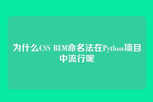 为什么CSS BEM命名法在Python项目中流行呢